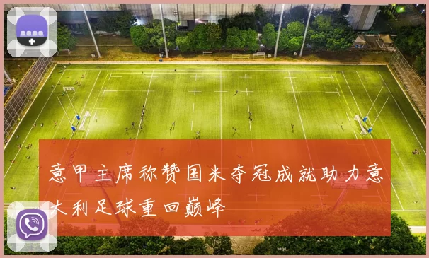 意甲主席称赞国米夺冠成就助力意大利足球重回巅峰