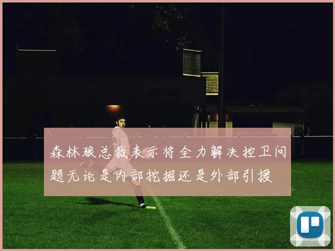 森林狼总裁表示将全力解决控卫问题无论是内部挖掘还是外部引援