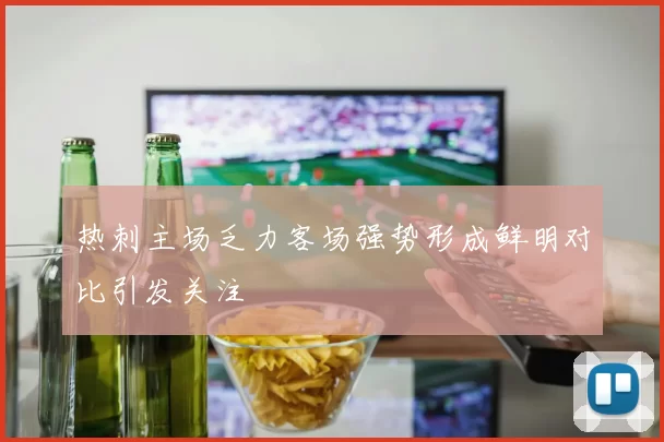热刺主场乏力客场强势形成鲜明对比引发关注