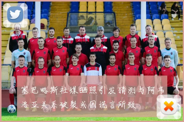 塞巴略斯社媒晒照引发猜测与阿韦洛亚关系破裂或因谎言所致